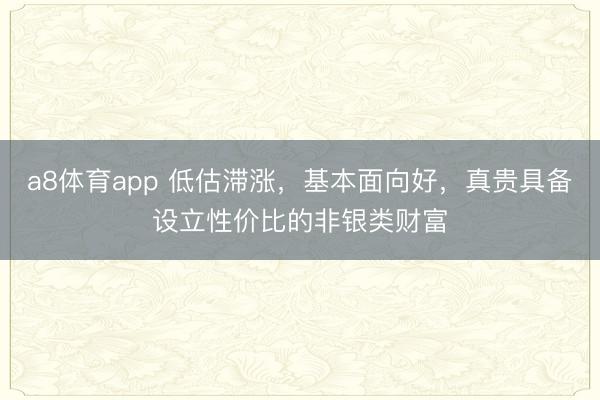 a8体育app 低估滞涨，基本面向好，真贵具备设立性价比的非银类财富