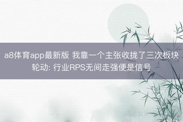 a8体育app最新版 我靠一个主张收拢了三次板块轮动: 行业RPS无间走强便是信号
