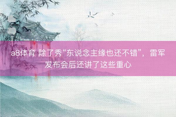 a8体育 除了秀“东说念主缘也还不错”，雷军发布会后还讲了这些重心