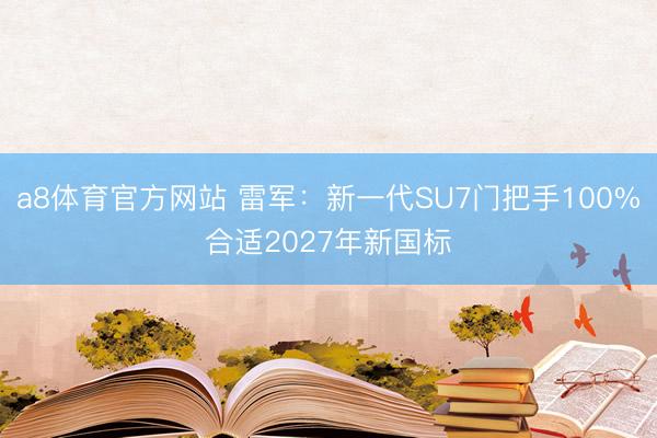 a8体育官方网站 雷军：新一代SU7门把手100%合适2027年新国标