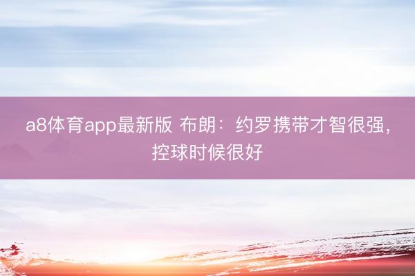 a8体育app最新版 布朗：约罗携带才智很强，控球时候很好