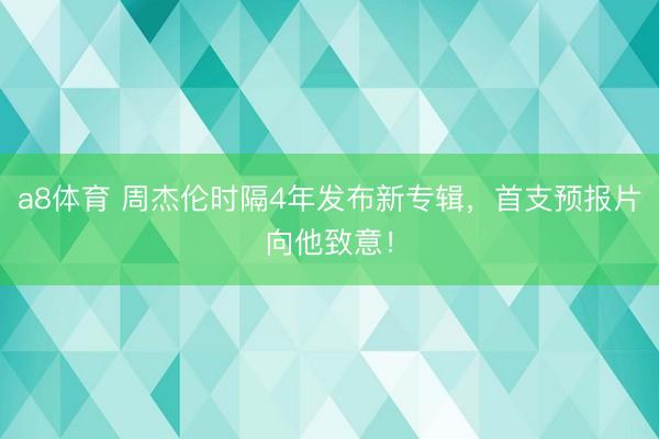 a8体育 周杰伦时隔4年发布新专辑，首支预报片向他致意！