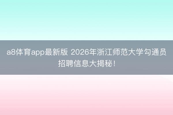 a8体育app最新版 2026年浙江师范大学勾通员招聘信息大揭秘!