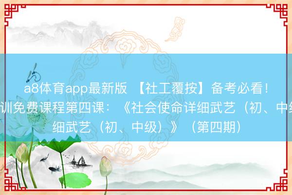 a8体育app最新版 【社工覆按】备考必看！社工覆按公益培训免费课程第四课：《社会使命详细武艺（初、中级）》（第四期）