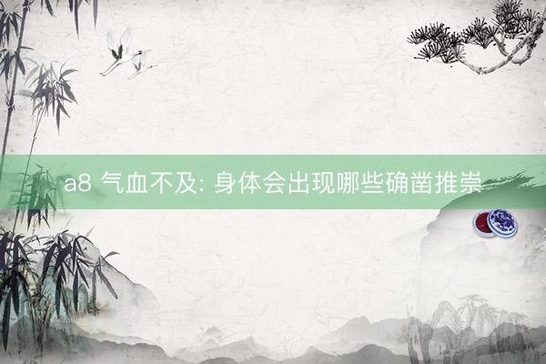 a8 气血不及: 身体会出现哪些确凿推崇