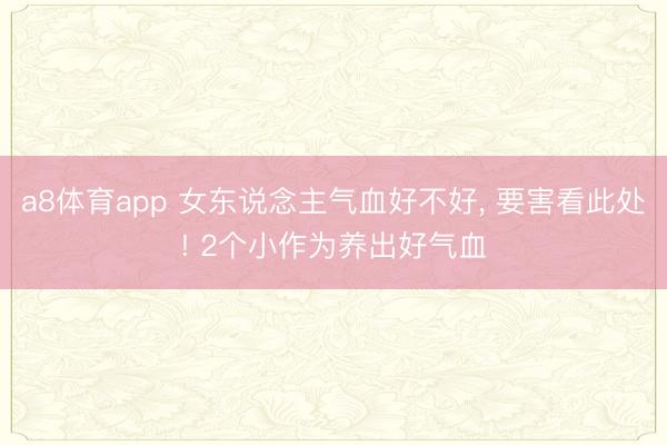 a8体育app 女东说念主气血好不好, 要害看此处! 2个小作为养出好气血