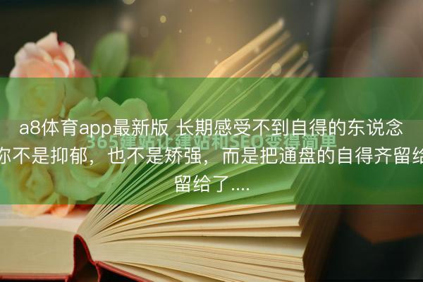 a8体育app最新版 长期感受不到自得的东说念主，你不是抑郁，也不是矫强，而是把通盘的自得齐留给了....