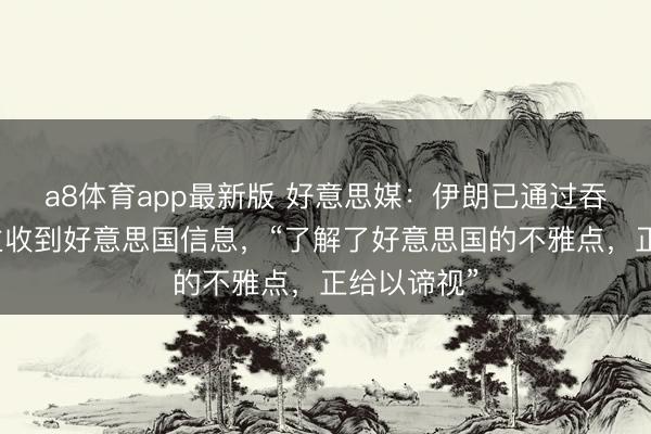 a8体育app最新版 好意思媒：伊朗已通过吞并东说念主收到好意思国信息，“了解了好意思国的不雅点，正给以谛视”