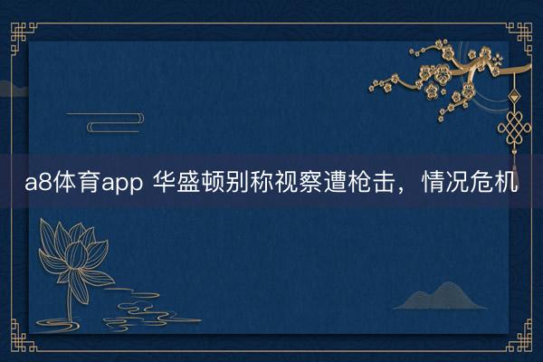 a8体育app 华盛顿别称视察遭枪击，情况危机