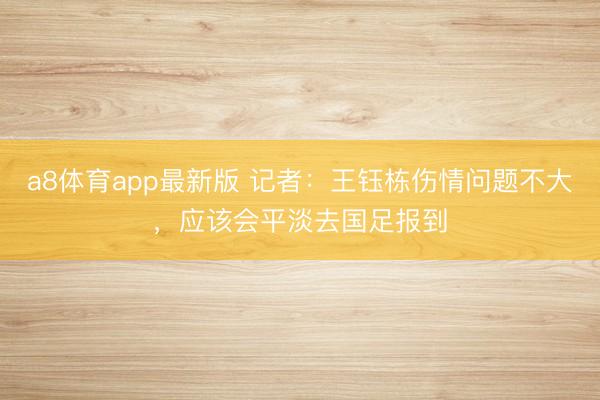 a8体育app最新版 记者：王钰栋伤情问题不大，应该会平淡去国足报到