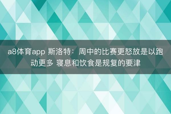 a8体育app 斯洛特：周中的比赛更怒放是以跑动更多 寝息和饮食是规复的要津