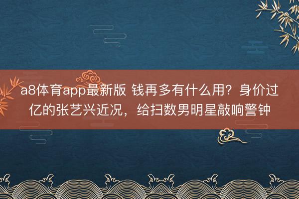 a8体育app最新版 钱再多有什么用？身价过亿的张艺兴近况，给扫数男明星敲响警钟