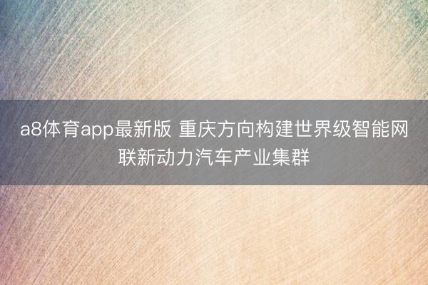 a8体育app最新版 重庆方向构建世界级智能网联新动力汽车产业集群