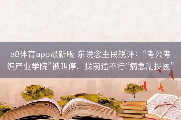 a8体育app最新版 东说念主民锐评：“考公考编产业学院”被叫停，找前途不行“病急乱投医”