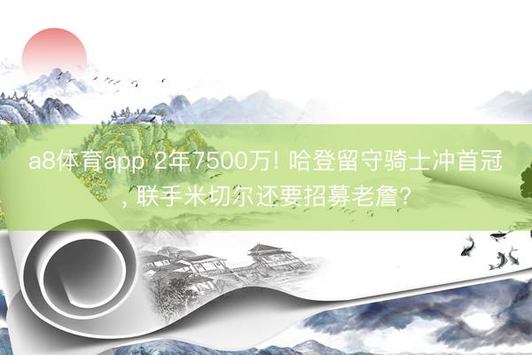 a8体育app 2年7500万! 哈登留守骑士冲首冠, 联手米切尔还要招募老詹?