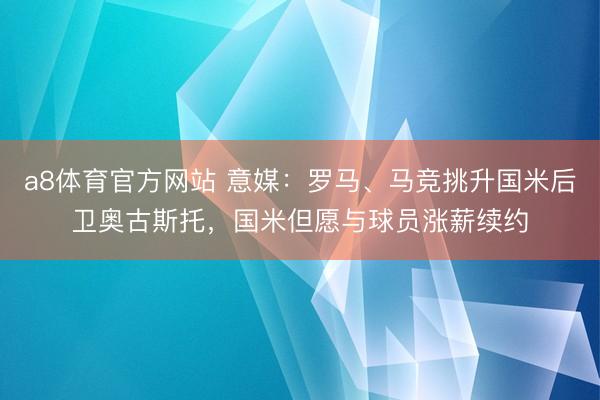 a8体育官方网站 意媒：罗马、马竞挑升国米后卫奥古斯托，国米但愿与球员涨薪续约
