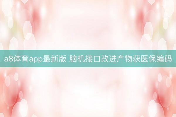 a8体育app最新版 脑机接口改进产物获医保编码