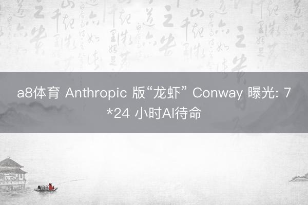 a8体育 Anthropic 版“龙虾” Conway 曝光: 7*24 小时AI待命