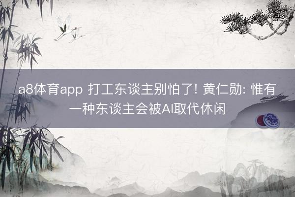 a8体育app 打工东谈主别怕了! 黄仁勋: 惟有一种东谈主会被AI取代休闲