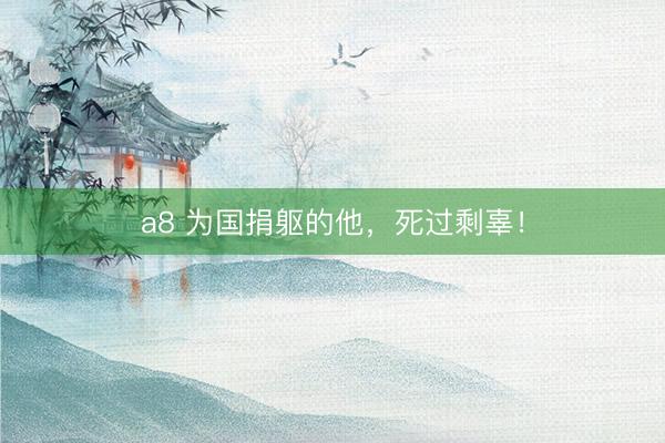 a8 为国捐躯的他，死过剩辜！