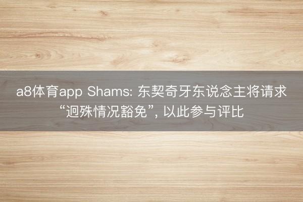 a8体育app Shams: 东契奇牙东说念主将请求“迥殊情况豁免”, 以此参与评比