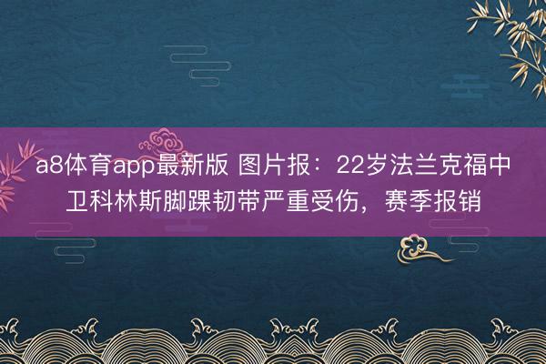 a8体育app最新版 图片报:22岁法兰克福中卫科林斯脚踝韧带严重受伤,赛季报销