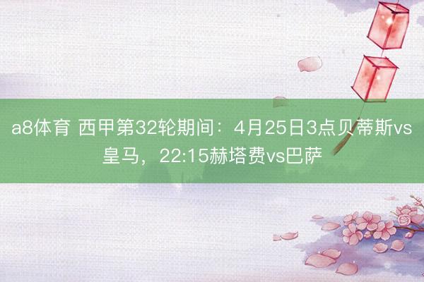 a8体育 西甲第32轮期间:4月25日3点贝蒂斯vs皇马,22:15赫塔费vs巴萨
