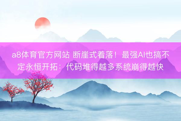 a8体育官方网站 断崖式着落!最强AI也搞不定永恒开拓:代码堆得越多系统崩得越快