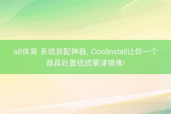 a8体育 系统装配神器, CoolInstall让你一个器具处置统统要津镜像!