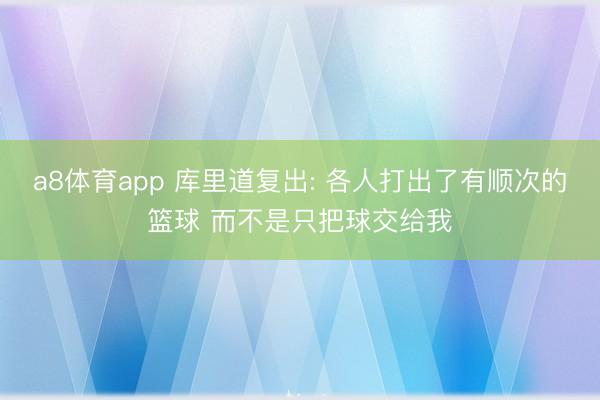 a8体育app 库里道复出: 各人打出了有顺次的篮球 而不是只把球交给我