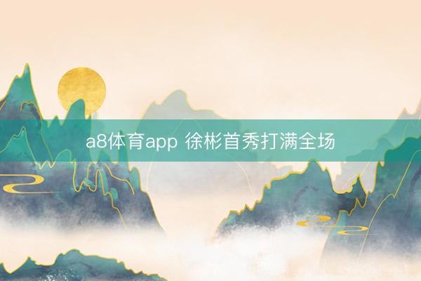 a8体育app 徐彬首秀打满全场