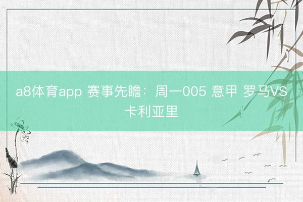 a8体育app 赛事先瞻：周一005 意甲 罗马VS卡利亚里