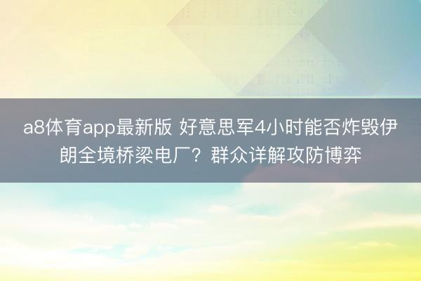 a8体育app最新版 好意思军4小时能否炸毁伊朗全境桥梁电厂？群众详解攻防博弈
