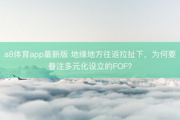 a8体育app最新版 地缘地方往返拉扯下，为何要眷注多元化设立的FOF？