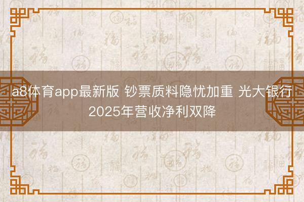 a8体育app最新版 钞票质料隐忧加重 光大银行2025年营收净利双降