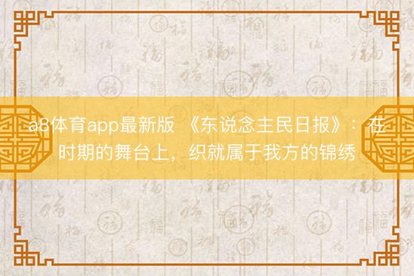 a8体育app最新版 《东说念主民日报》:在时期的舞台上,织就属于我方的锦绣