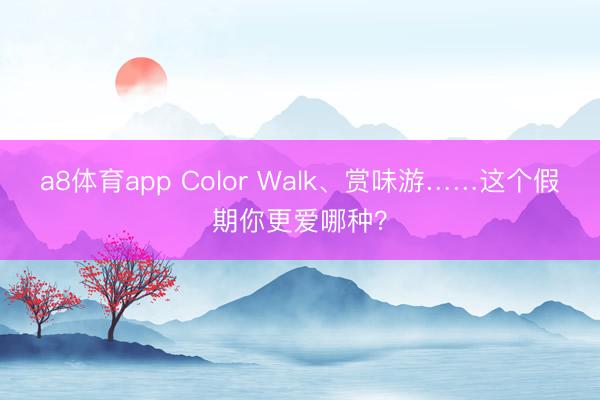a8体育app Color Walk、赏味游……这个假期你更爱哪种？