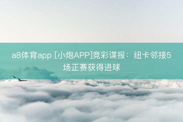 a8体育app [小炮APP]竞彩谍报：纽卡邻接5场正赛获得进球