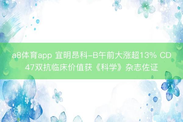 a8体育app 宜明昂科-B午前大涨超13% CD47双抗临床价值获《科学》杂志佐证