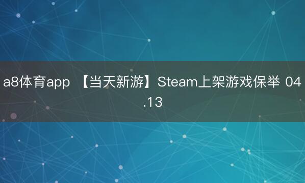 a8体育app 【当天新游】Steam上架游戏保举 04.13
