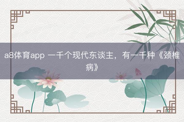 a8体育app 一千个现代东谈主，有一千种《颈椎病》