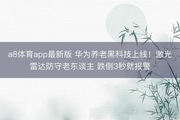 a8体育app最新版 华为养老黑科技上线!激光雷达防守老东谈主 跌倒3秒就报警