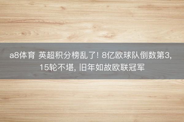 a8体育 英超积分榜乱了! 8亿欧球队倒数第3， 15轮不堪， 旧年如故欧联冠军
