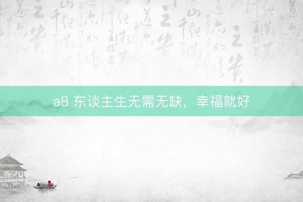 a8 东谈主生无需无缺，幸福就好
