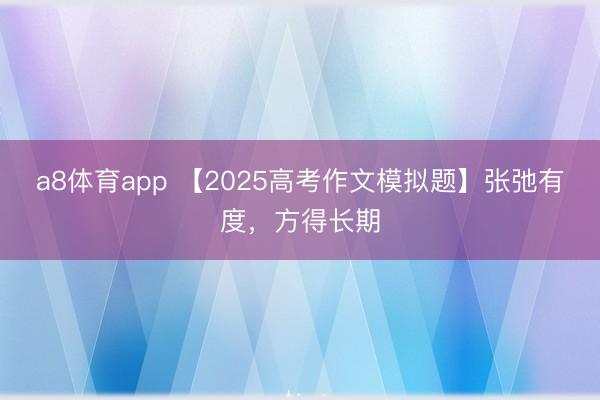 a8体育app 【2025高考作文模拟题】张弛有度，方得长期