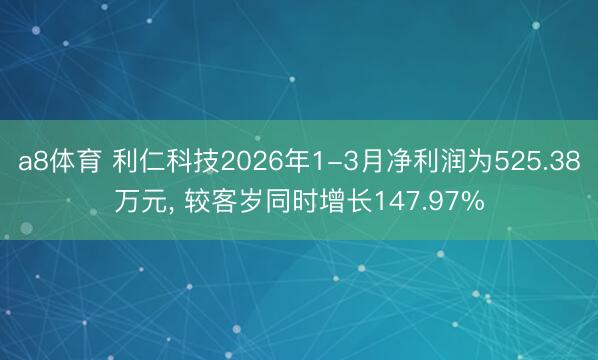a8体育 利仁科技2026年1-3月净利润为525.38万元， 较客岁同时增长147.97%