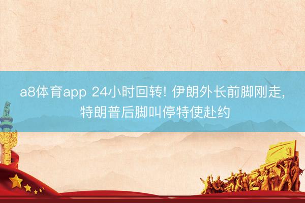 a8体育app 24小时回转! 伊朗外长前脚刚走， 特朗普后脚叫停特使赴约