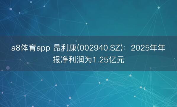 a8体育app 昂利康(002940.SZ)：2025年年报净利润为1.25亿元