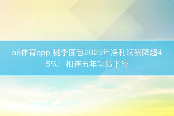a8体育app 桃李面包2025年净利润暴降超45%！相连五年功绩下滑