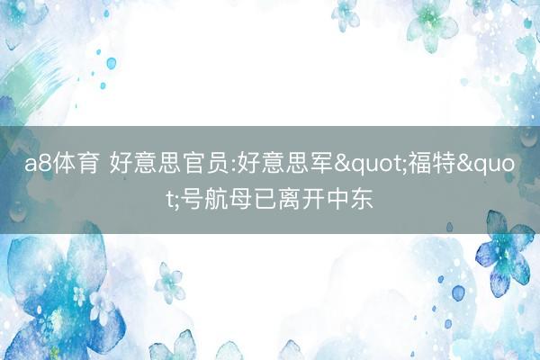 a8体育 好意思官员:好意思军"福特"号航母已离开中东